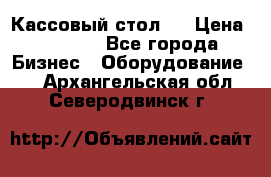 Кассовый стол ! › Цена ­ 5 000 - Все города Бизнес » Оборудование   . Архангельская обл.,Северодвинск г.